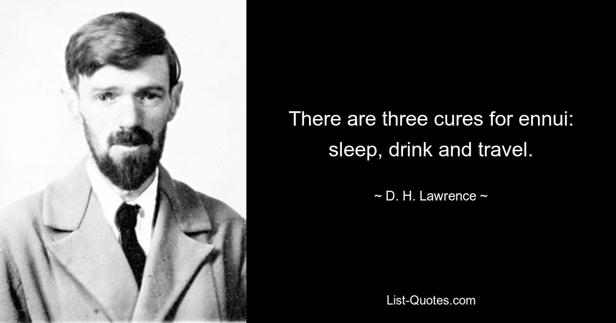 There are three cures for ennui: sleep, drink and travel. — © D. H. Lawrence