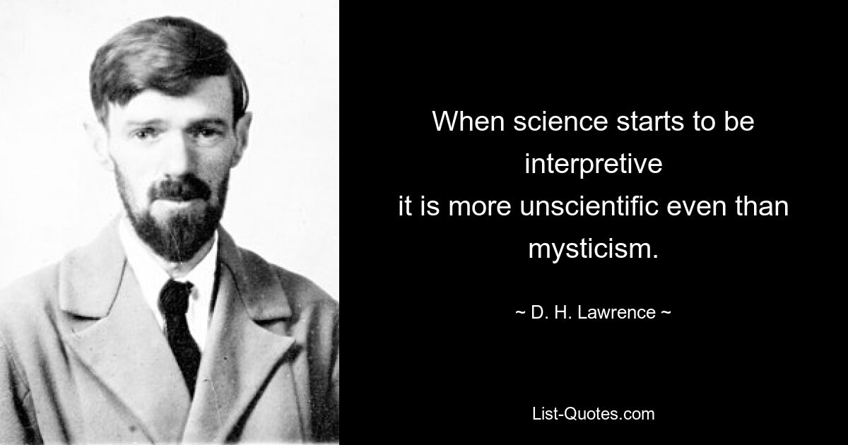 When science starts to be interpretive
it is more unscientific even than mysticism. — © D. H. Lawrence