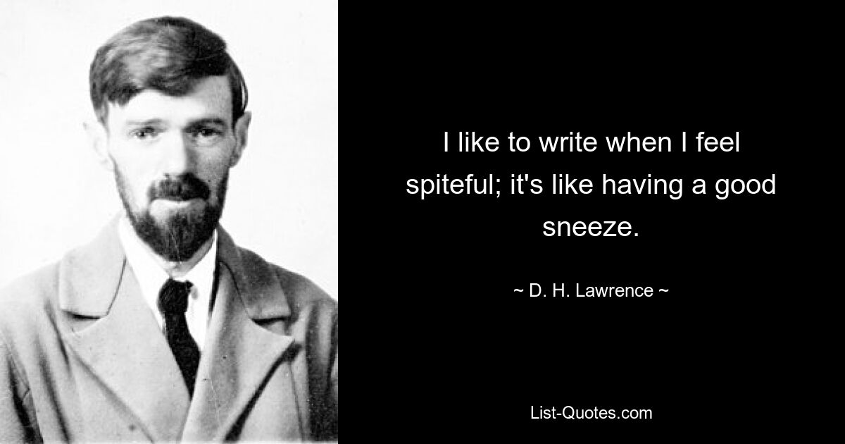 I like to write when I feel spiteful; it's like having a good sneeze. — © D. H. Lawrence