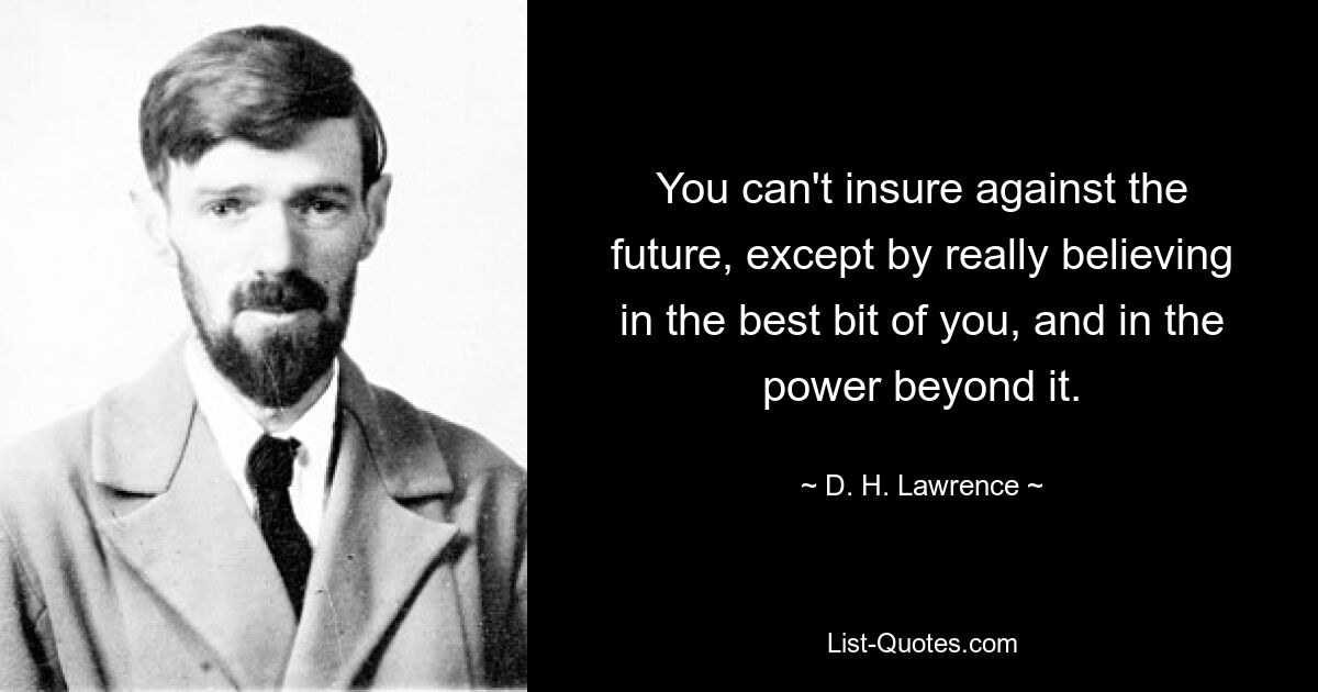 You can't insure against the future, except by really believing in the best bit of you, and in the power beyond it. — © D. H. Lawrence