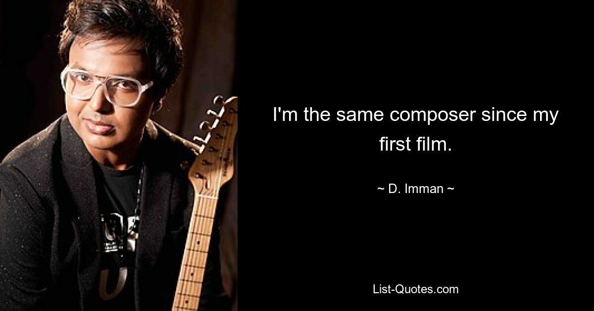 I'm the same composer since my first film. — © D. Imman