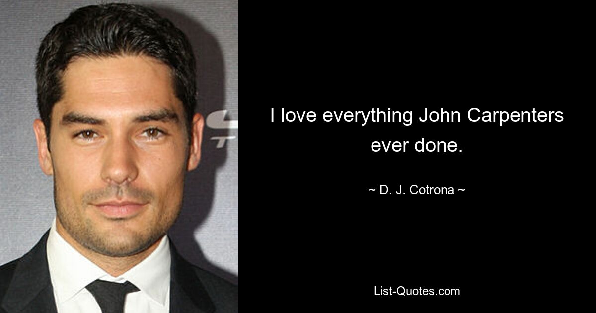 I love everything John Carpenters ever done. — © D. J. Cotrona