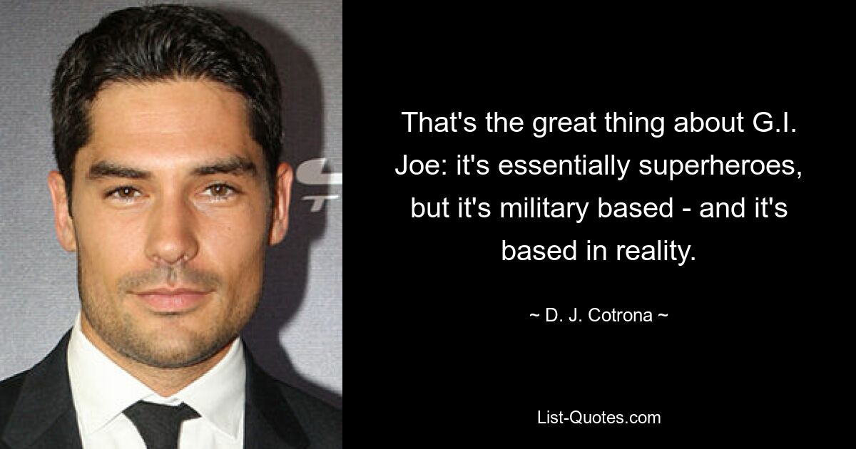 That's the great thing about G.I. Joe: it's essentially superheroes, but it's military based - and it's based in reality. — © D. J. Cotrona