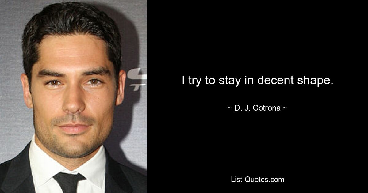 I try to stay in decent shape. — © D. J. Cotrona