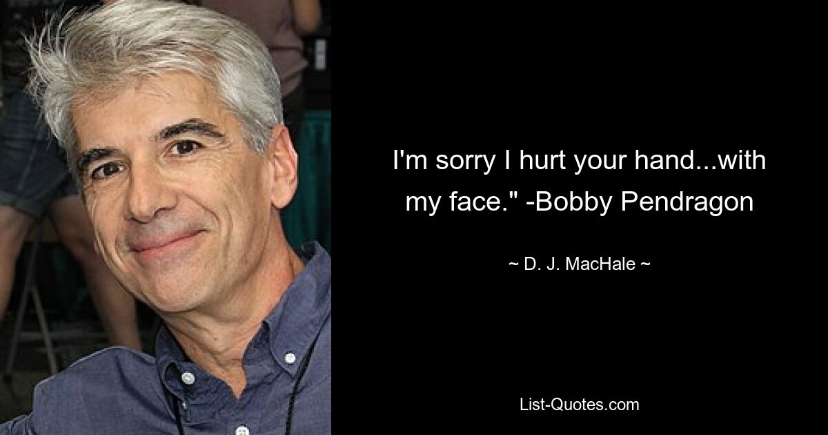 I'm sorry I hurt your hand...with my face." -Bobby Pendragon — © D. J. MacHale