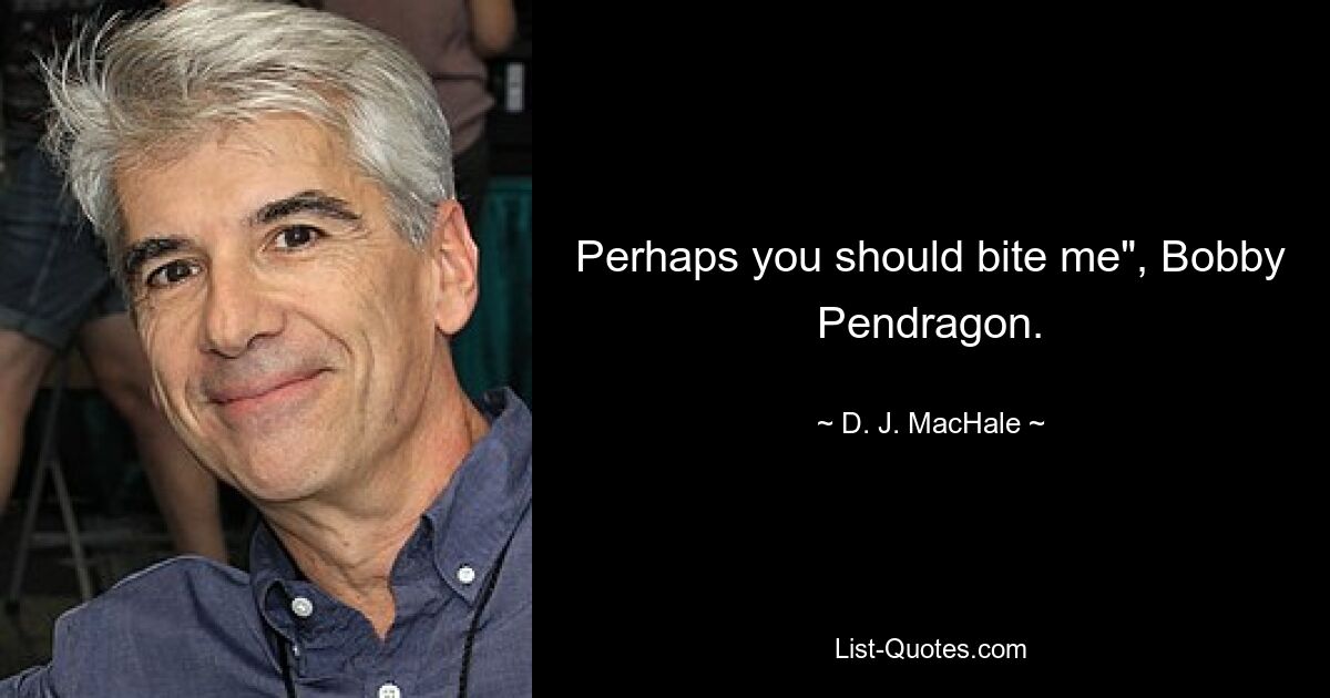 Perhaps you should bite me", Bobby Pendragon. — © D. J. MacHale