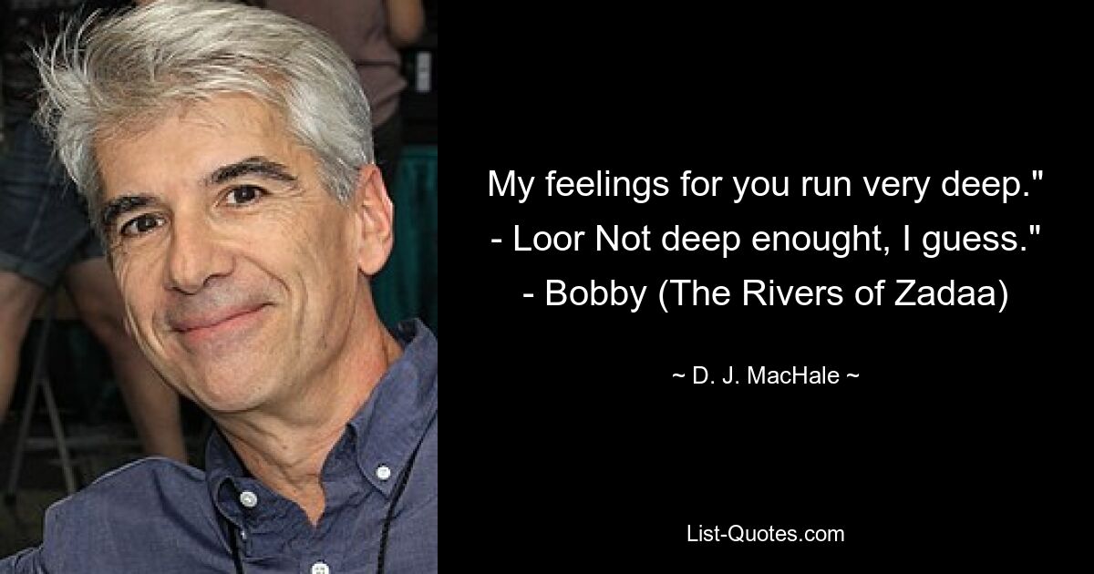 My feelings for you run very deep." - Loor Not deep enought, I guess." - Bobby (The Rivers of Zadaa) — © D. J. MacHale