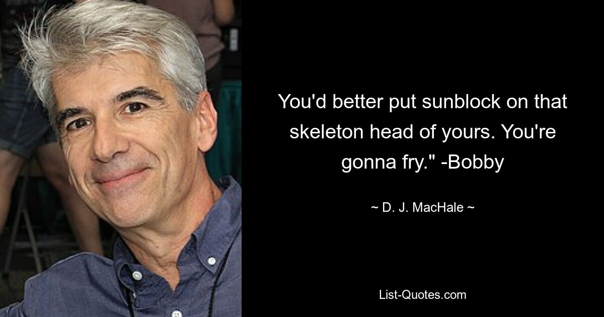 You'd better put sunblock on that skeleton head of yours. You're gonna fry." -Bobby — © D. J. MacHale