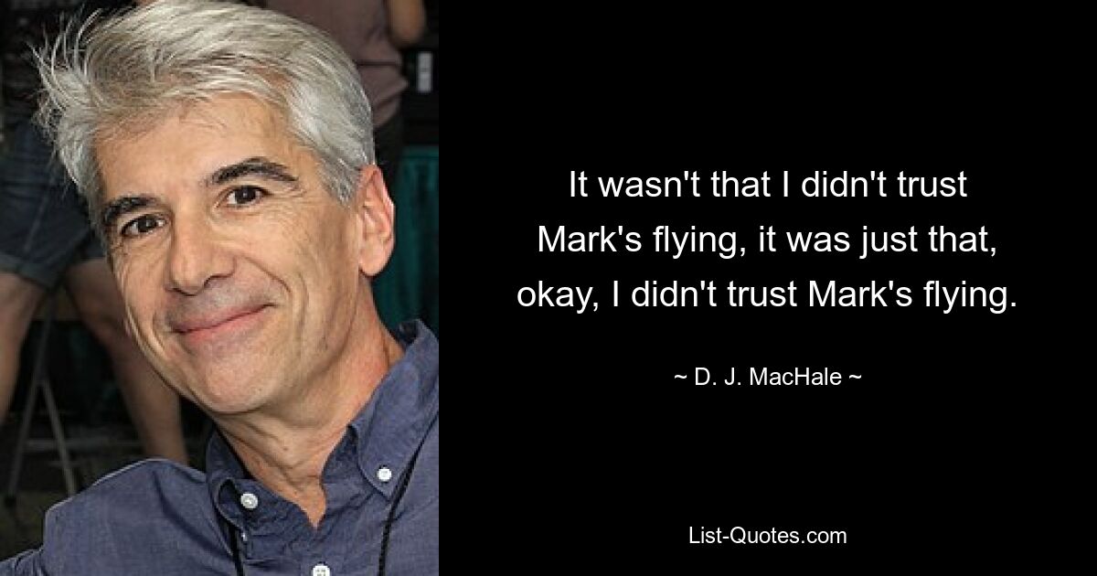 It wasn't that I didn't trust Mark's flying, it was just that, okay, I didn't trust Mark's flying. — © D. J. MacHale