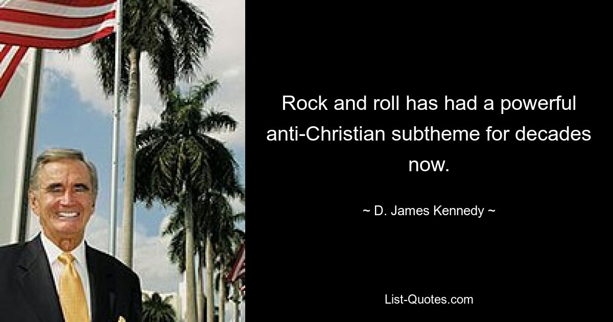 Rock and roll has had a powerful anti-Christian subtheme for decades now. — © D. James Kennedy