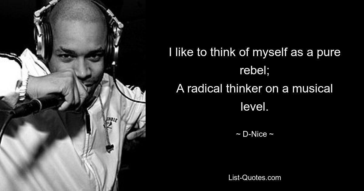 I like to think of myself as a pure rebel;
A radical thinker on a musical level. — © D-Nice