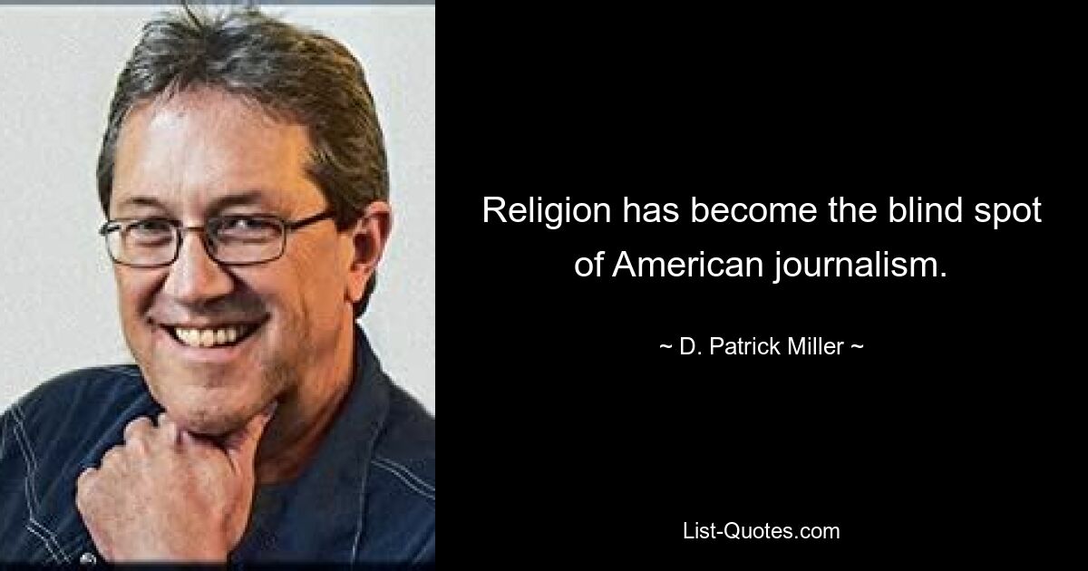 Religion has become the blind spot of American journalism. — © D. Patrick Miller