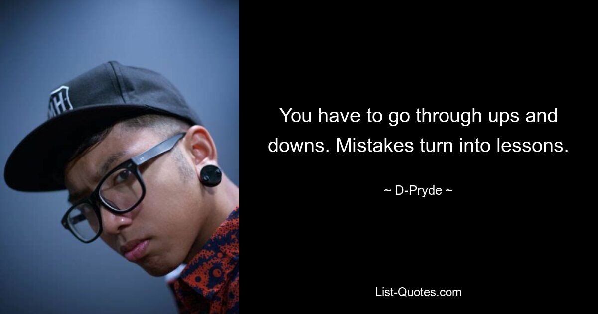 You have to go through ups and downs. Mistakes turn into lessons. — © D-Pryde