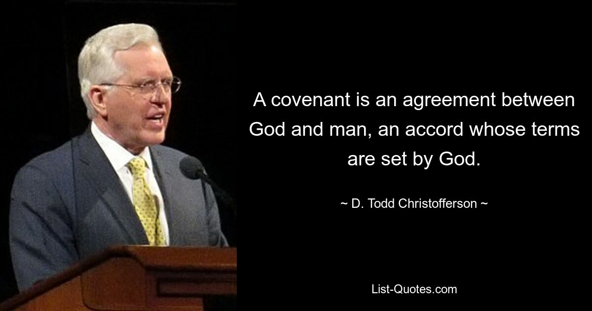 A covenant is an agreement between God and man, an accord whose terms are set by God. — © D. Todd Christofferson