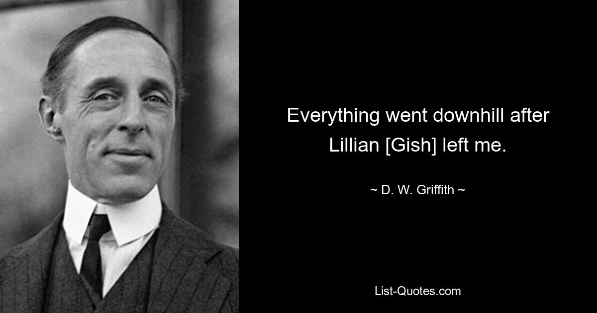 Everything went downhill after Lillian [Gish] left me. — © D. W. Griffith