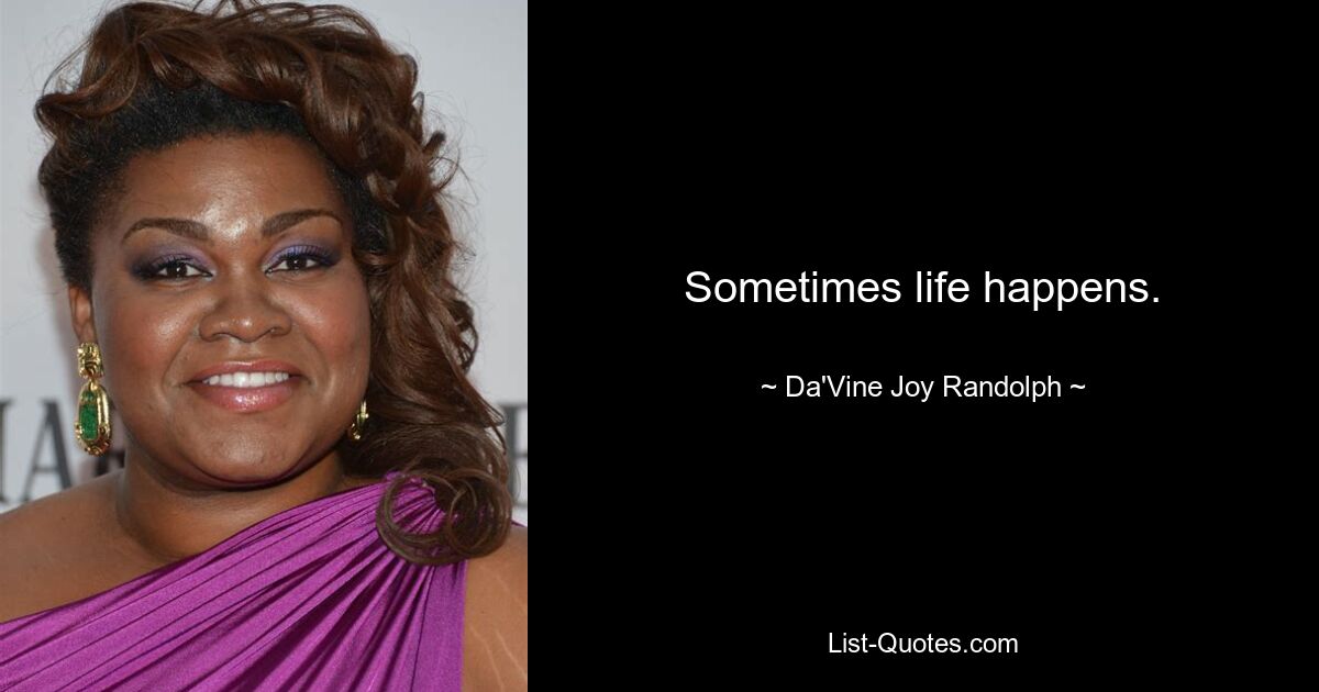 Sometimes life happens. — © Da'Vine Joy Randolph