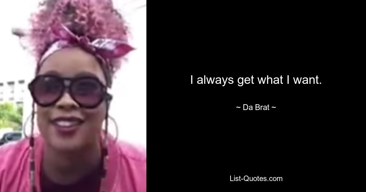 I always get what I want. — © Da Brat