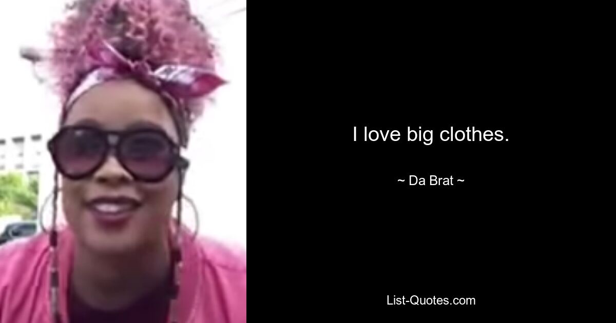 I love big clothes. — © Da Brat