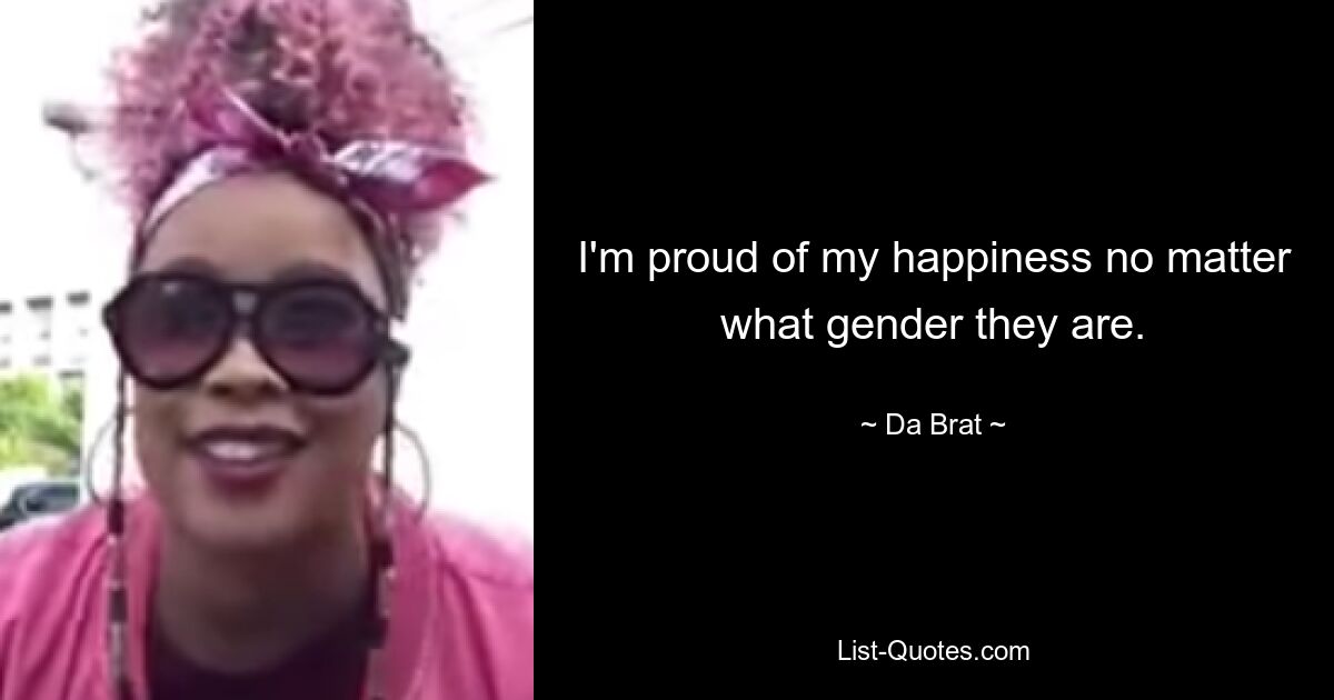 I'm proud of my happiness no matter what gender they are. — © Da Brat