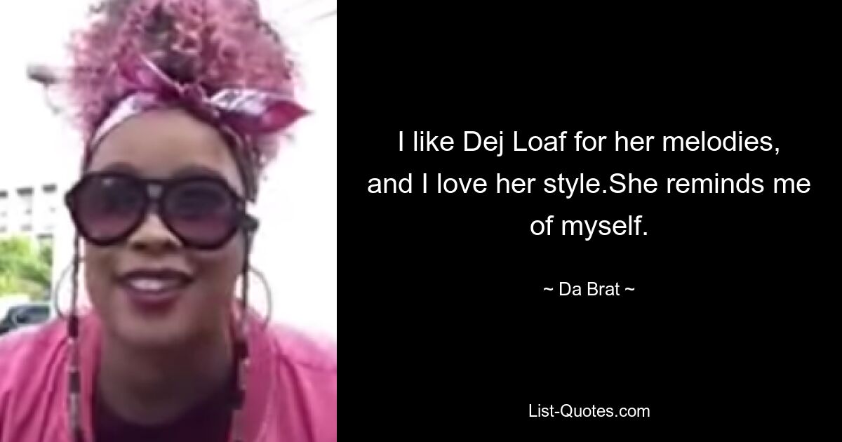 I like Dej Loaf for her melodies, and I love her style.She reminds me of myself. — © Da Brat