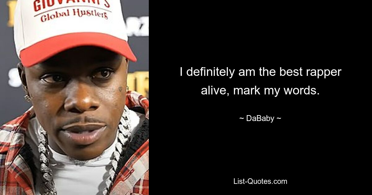 I definitely am the best rapper alive, mark my words. — © DaBaby