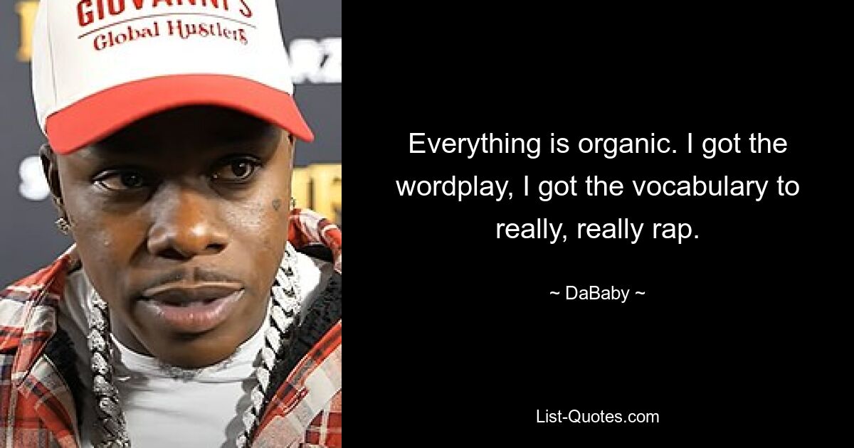 Everything is organic. I got the wordplay, I got the vocabulary to really, really rap. — © DaBaby