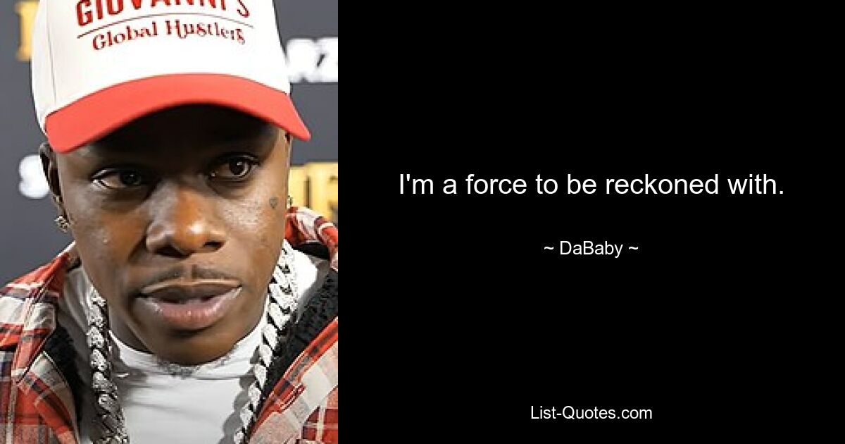 I'm a force to be reckoned with. — © DaBaby