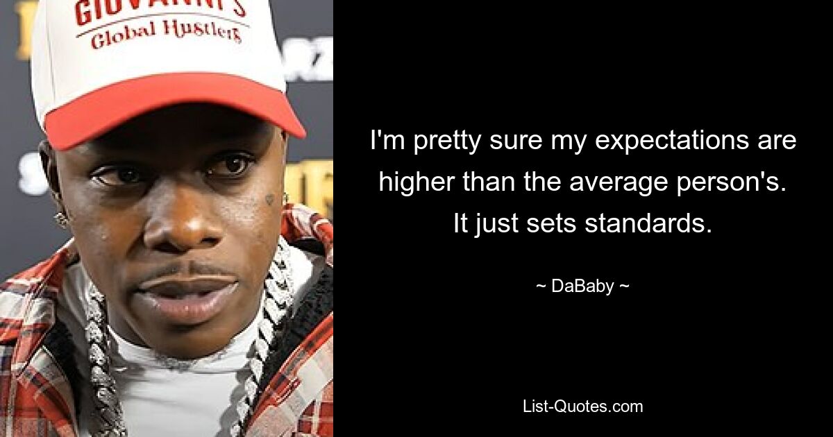 I'm pretty sure my expectations are higher than the average person's. It just sets standards. — © DaBaby