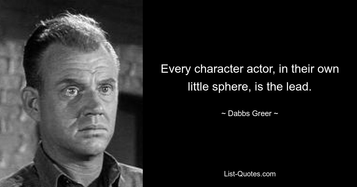 Every character actor, in their own little sphere, is the lead. — © Dabbs Greer