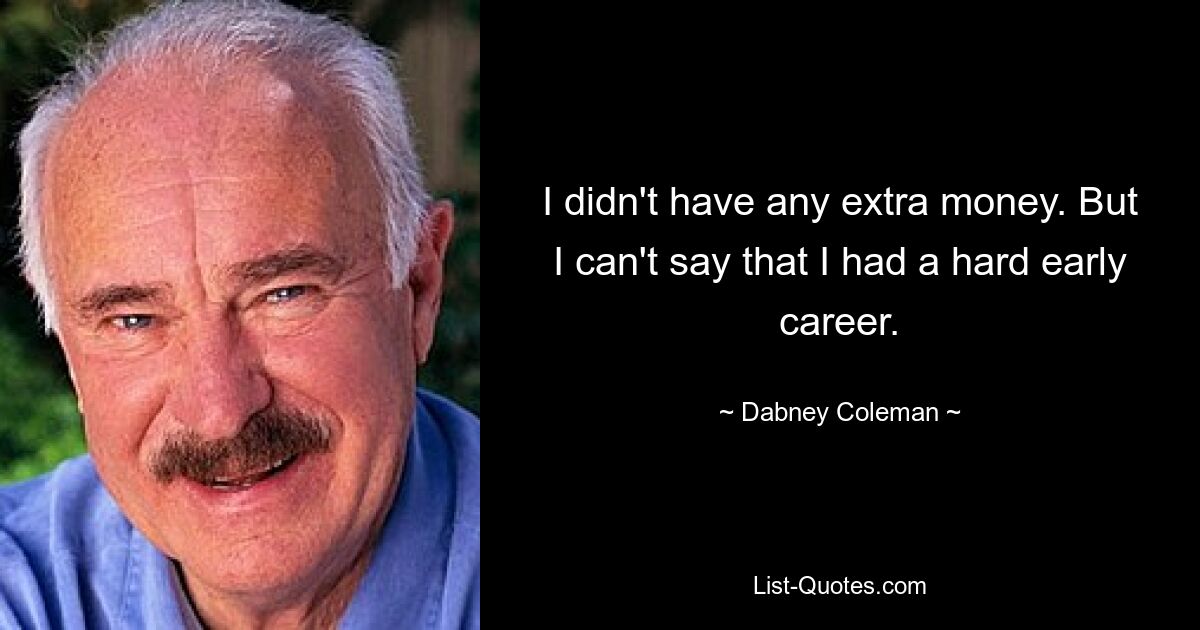 I didn't have any extra money. But I can't say that I had a hard early career. — © Dabney Coleman