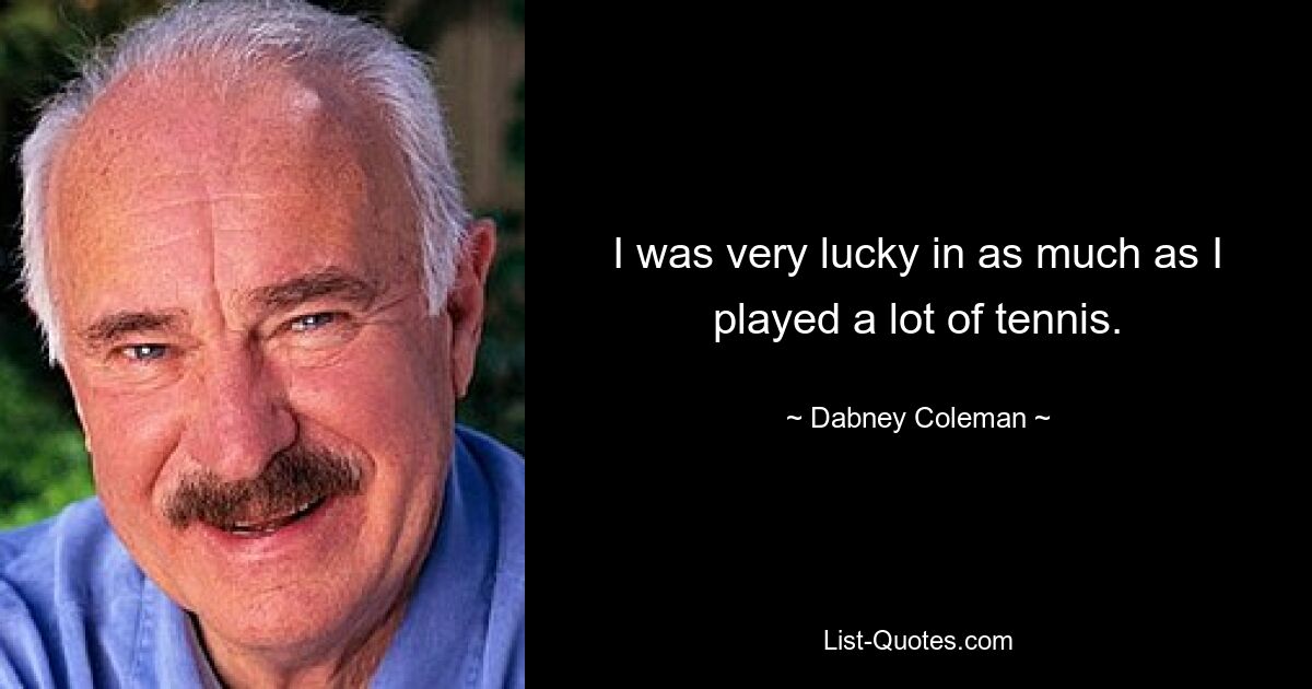 I was very lucky in as much as I played a lot of tennis. — © Dabney Coleman