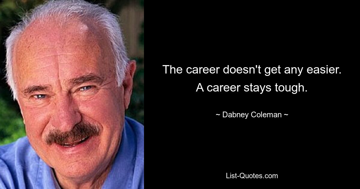 The career doesn't get any easier. A career stays tough. — © Dabney Coleman