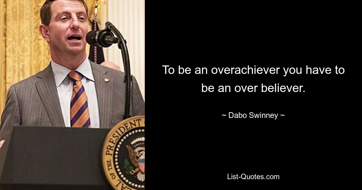 To be an overachiever you have to be an over believer. — © Dabo Swinney