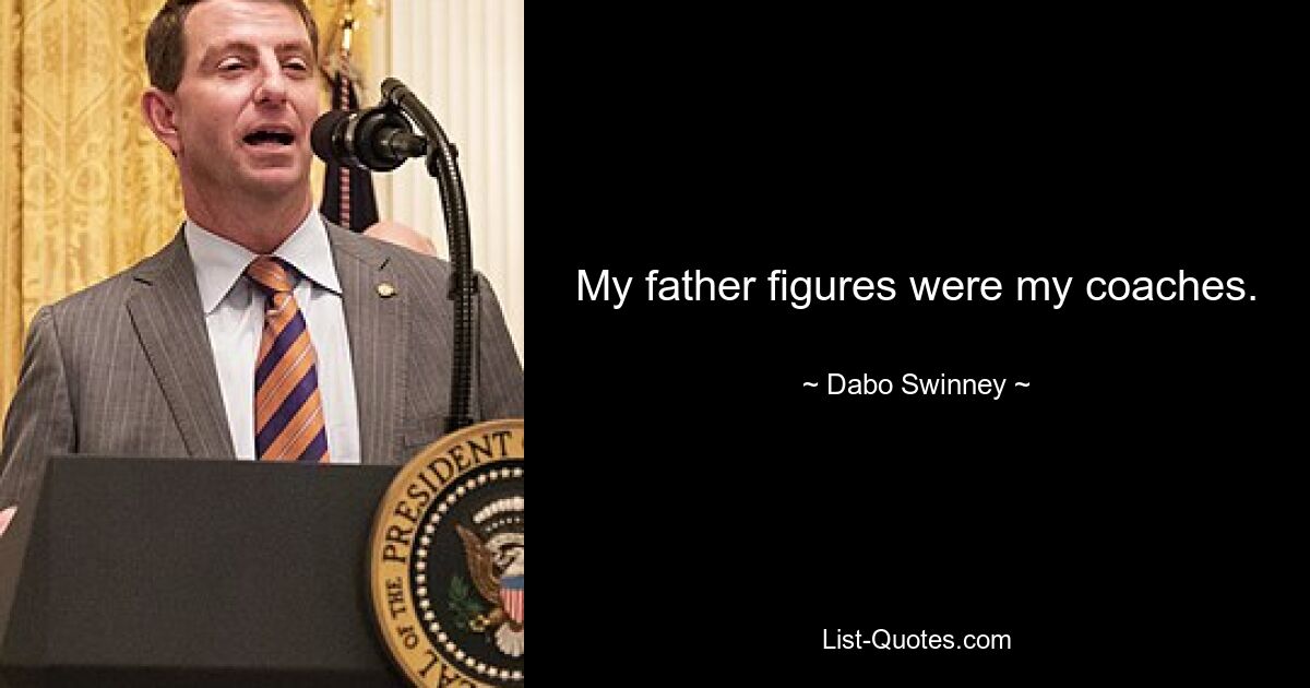 My father figures were my coaches. — © Dabo Swinney