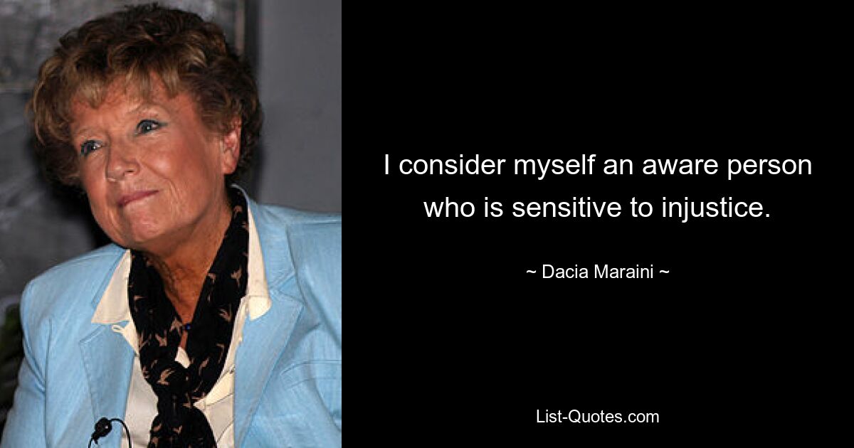 I consider myself an aware person who is sensitive to injustice. — © Dacia Maraini