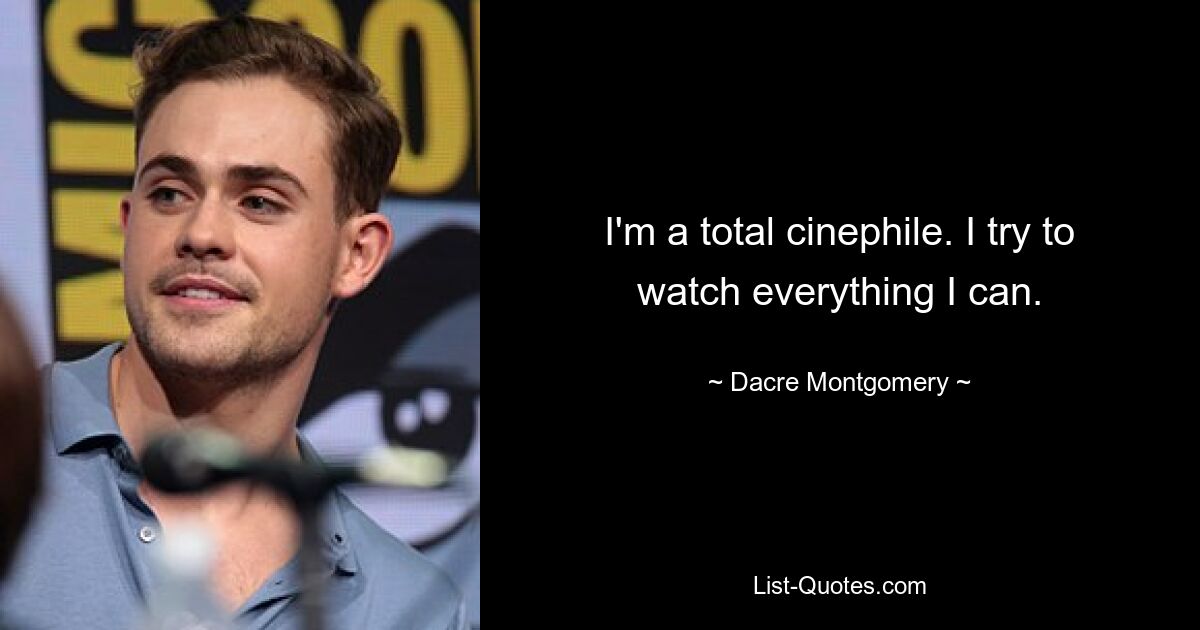 I'm a total cinephile. I try to watch everything I can. — © Dacre Montgomery