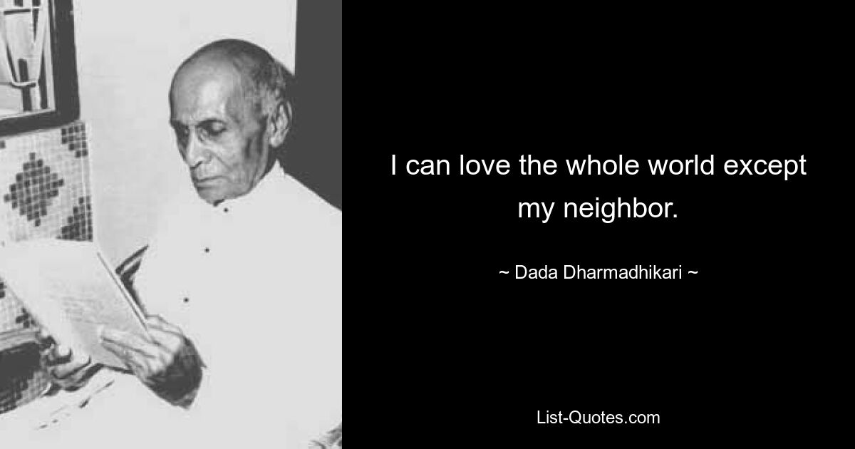 I can love the whole world except my neighbor. — © Dada Dharmadhikari