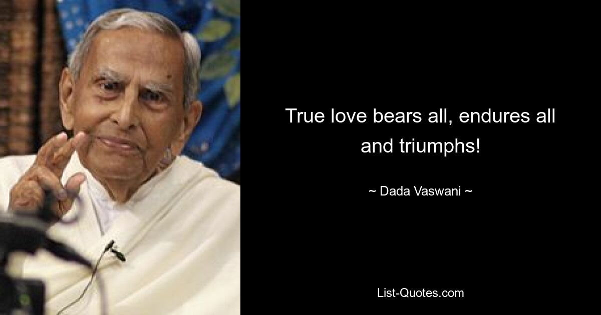 True love bears all, endures all and triumphs! — © Dada Vaswani