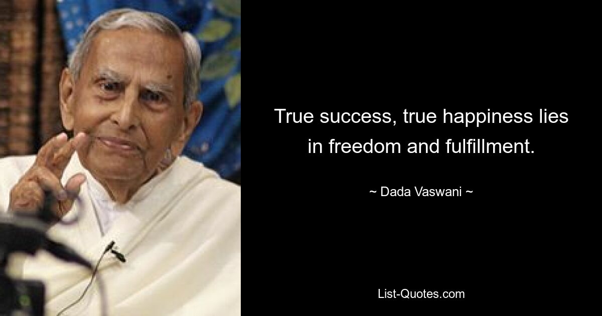 True success, true happiness lies in freedom and fulfillment. — © Dada Vaswani