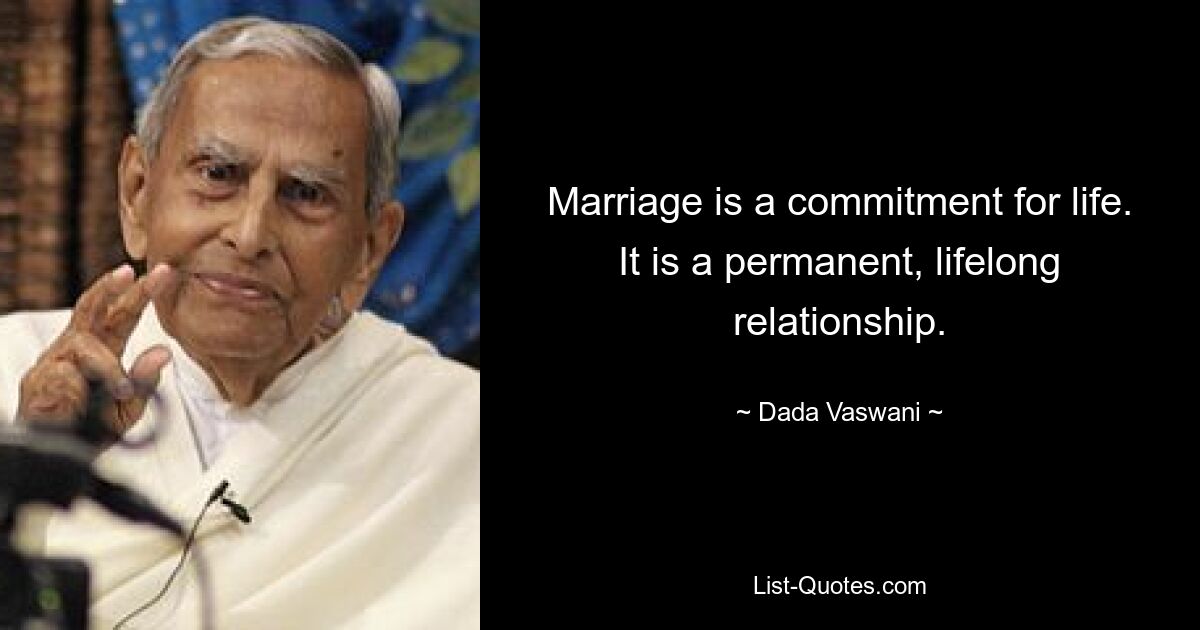 Marriage is a commitment for life. It is a permanent, lifelong relationship. — © Dada Vaswani