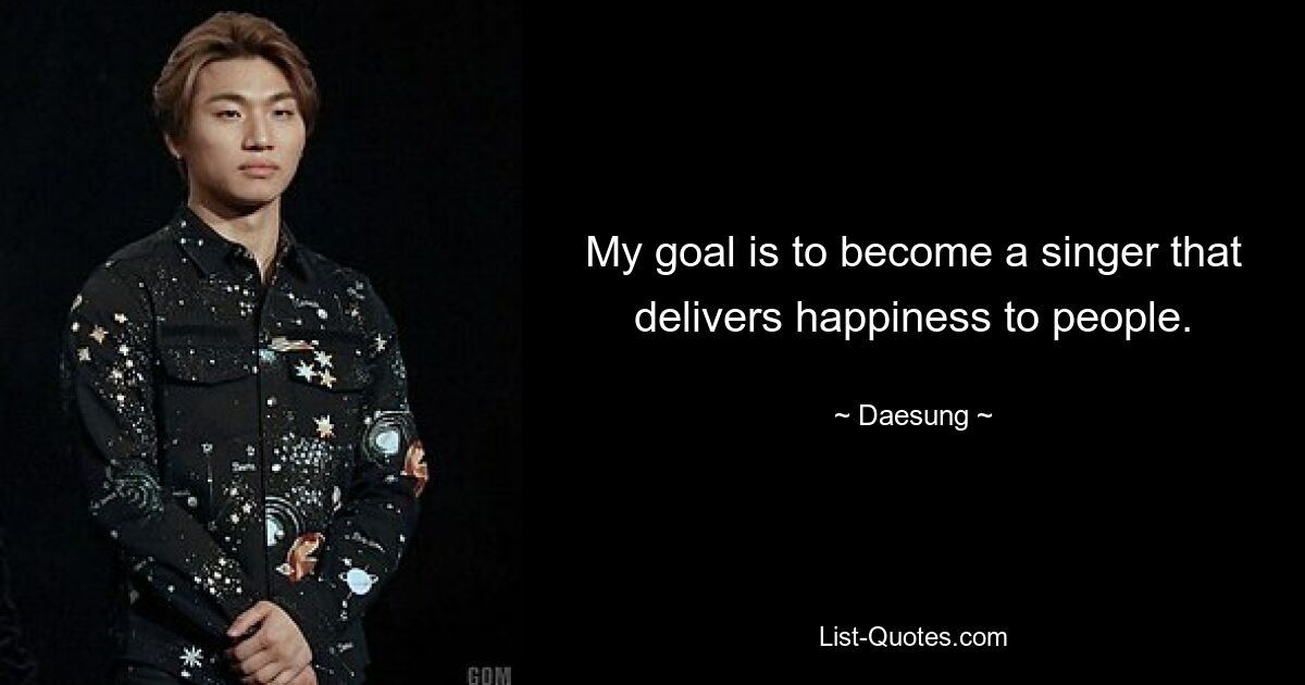 My goal is to become a singer that delivers happiness to people. — © Daesung