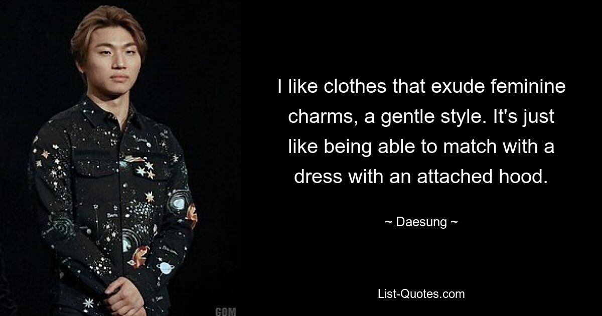 I like clothes that exude feminine charms, a gentle style. It's just like being able to match with a dress with an attached hood. — © Daesung