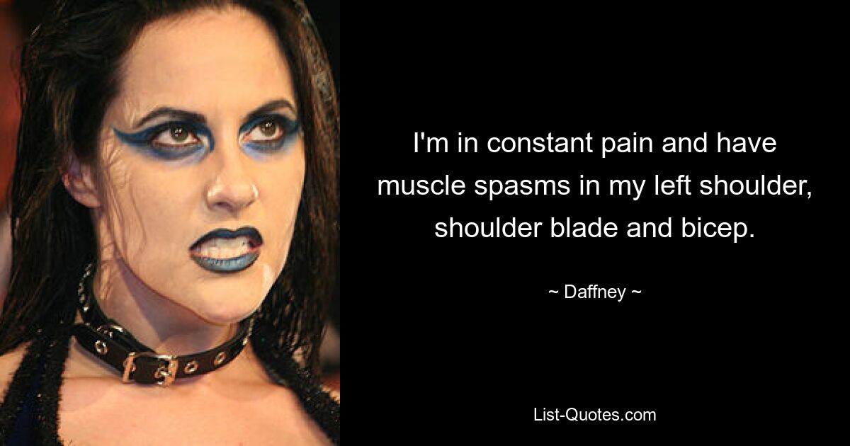 I'm in constant pain and have muscle spasms in my left shoulder, shoulder blade and bicep. — © Daffney