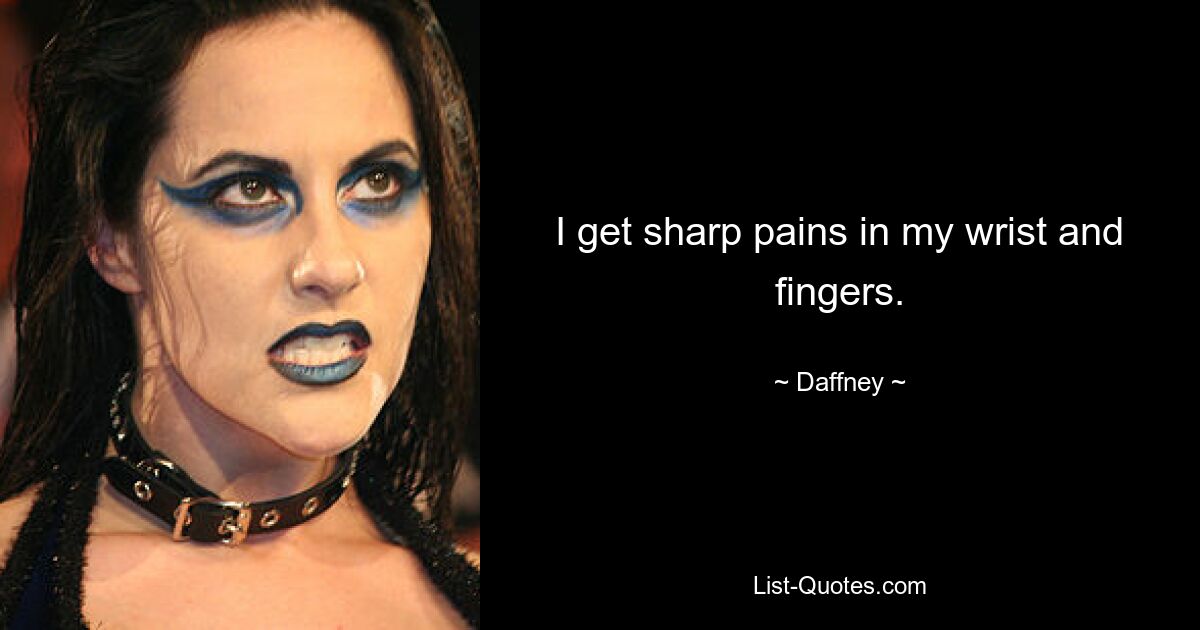 I get sharp pains in my wrist and fingers. — © Daffney