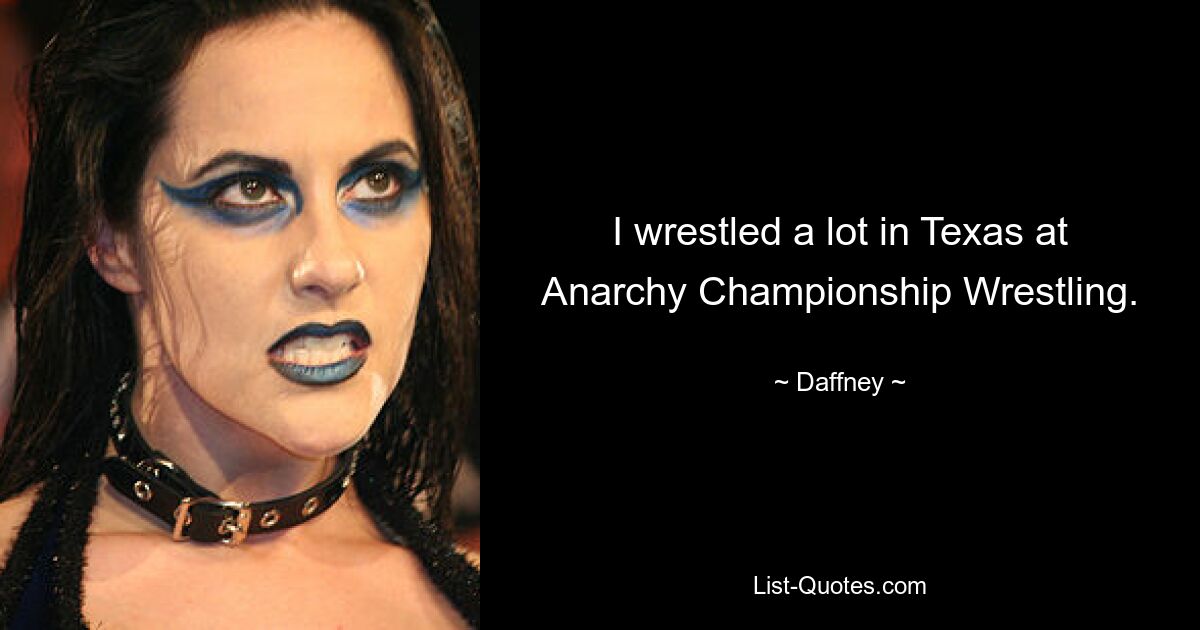 I wrestled a lot in Texas at Anarchy Championship Wrestling. — © Daffney