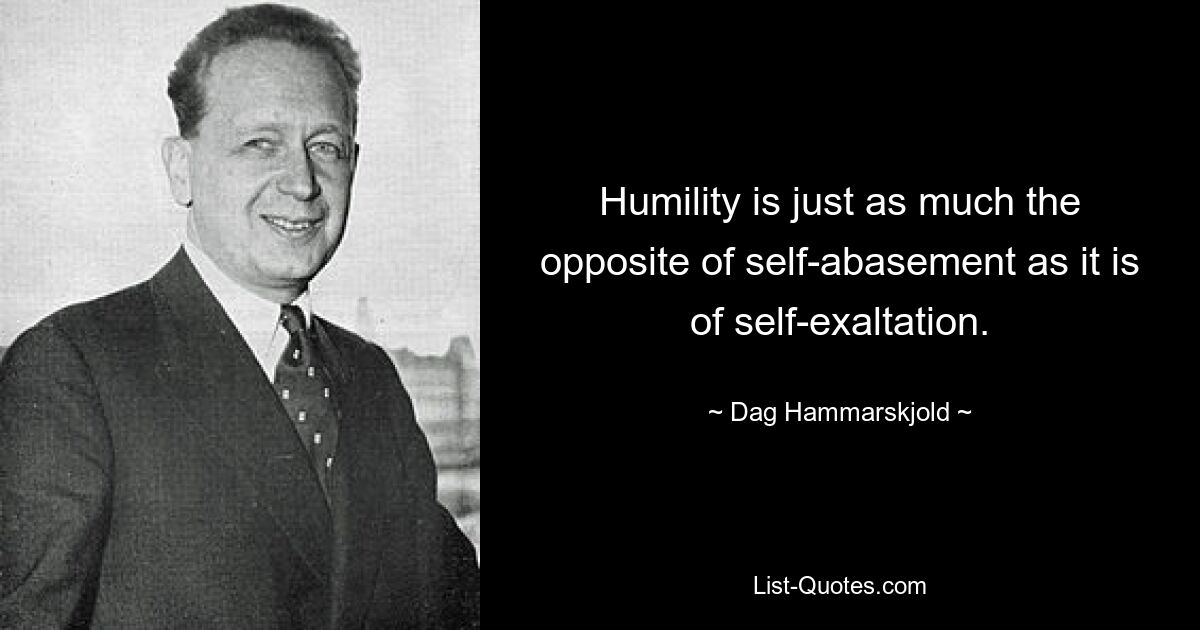 Humility is just as much the opposite of self-abasement as it is of self-exaltation. — © Dag Hammarskjold