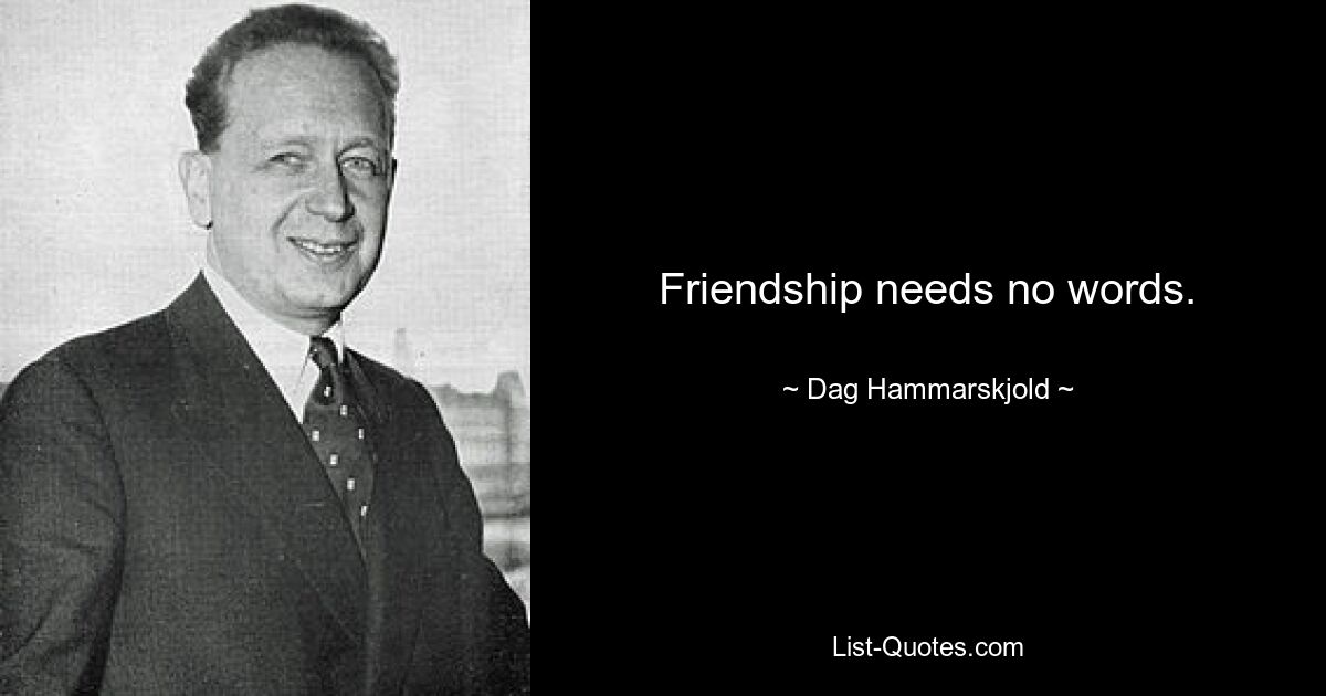 Friendship needs no words. — © Dag Hammarskjold