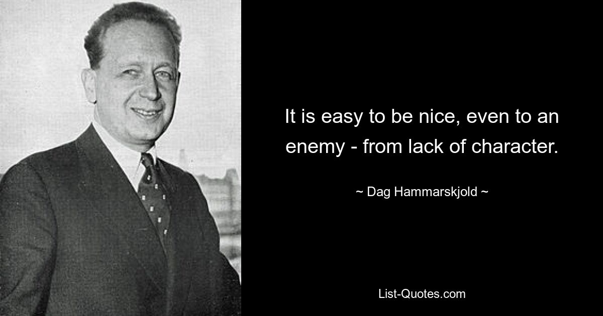 It is easy to be nice, even to an enemy - from lack of character. — © Dag Hammarskjold