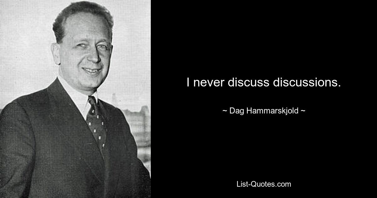 I never discuss discussions. — © Dag Hammarskjold