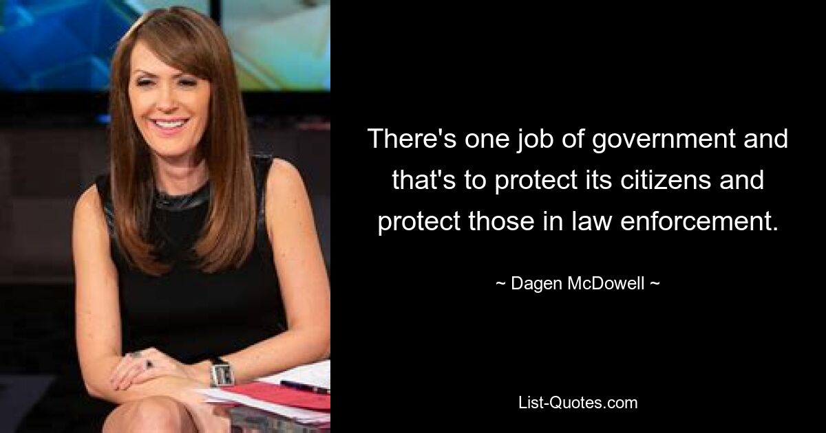 There's one job of government and that's to protect its citizens and protect those in law enforcement. — © Dagen McDowell